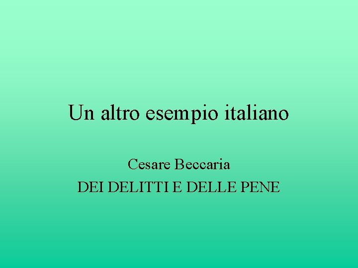 Un altro esempio italiano Cesare Beccaria DEI DELITTI E DELLE PENE 