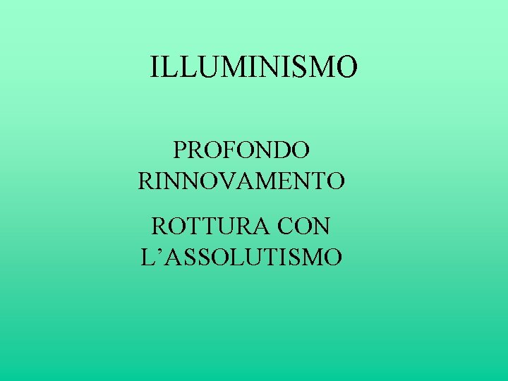 ILLUMINISMO PROFONDO RINNOVAMENTO ROTTURA CON L’ASSOLUTISMO 