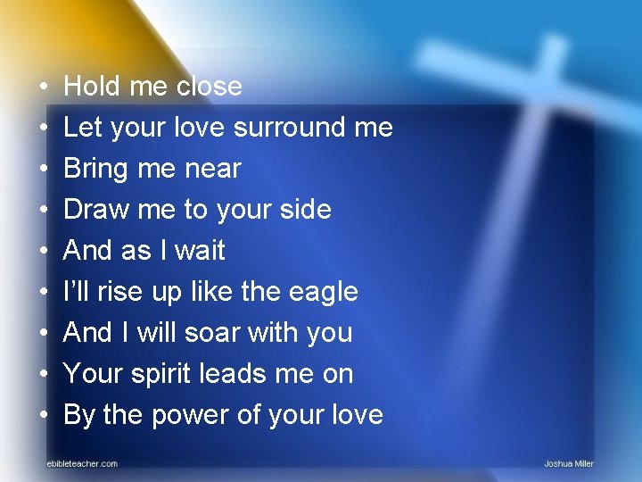  • • • Hold me close Let your love surround me Bring me
