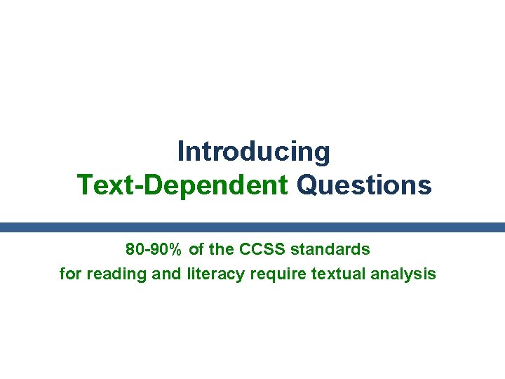 Introducing Text-Dependent Questions 80 -90% of the CCSS standards for reading and literacy require