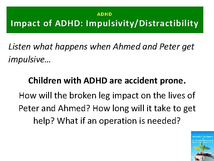 ADHD Impact of ADHD: Impulsivity/Distractibility Listen what happens when Ahmed and Peter get impulsive…