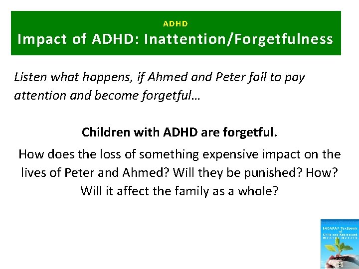 ADHD Impact of ADHD: Inattention/Forgetfulness Listen what happens, if Ahmed and Peter fail to