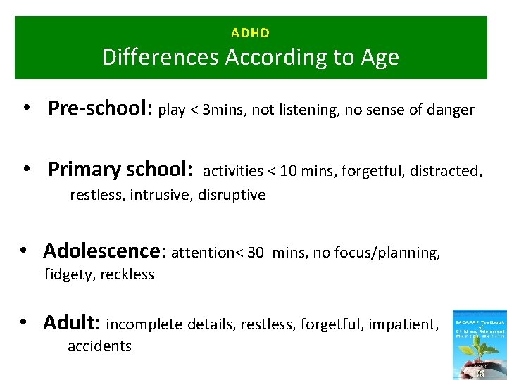 ADHD Differences According to Age • Pre-school: play < 3 mins, not listening, no