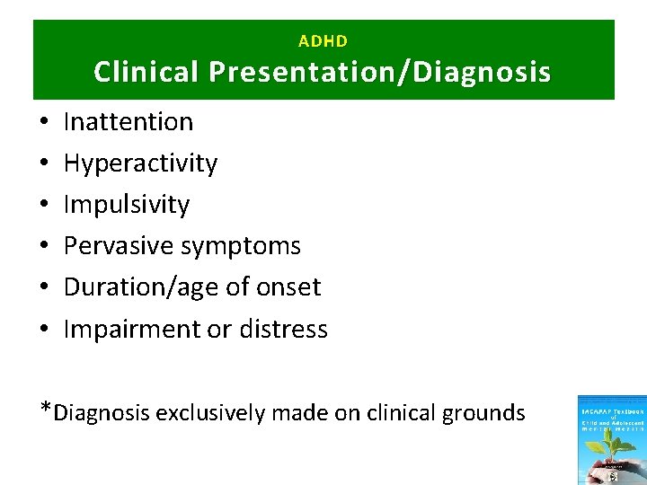 ADHD Clinical Presentation/Diagnosis • • • Inattention Hyperactivity Impulsivity Pervasive symptoms Duration/age of onset