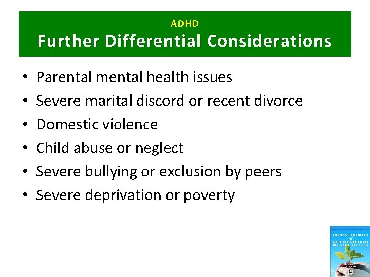 ADHD Further Differential C onsiderations • • • Parental mental health issues Severe marital