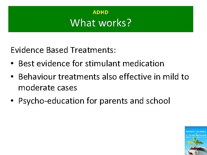 ADHD What works? Evidence Based Treatments: • Best evidence for stimulant medication • Behaviour