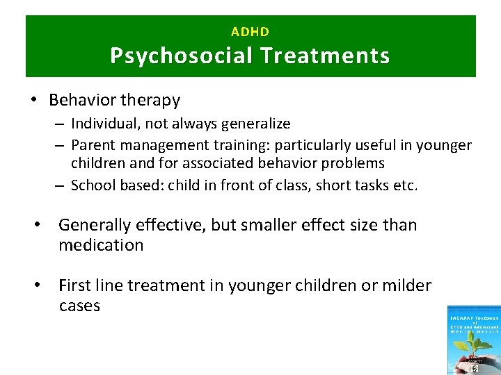 ADHD Psychosocial Treatments • Behavior therapy – Individual, not always generalize – Parent management