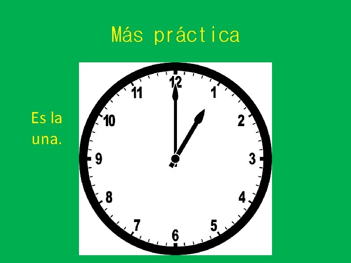 Más práctica Es la una. 