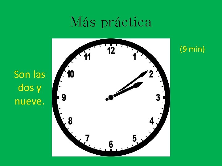 Más práctica (9 min) Son las dos y nueve. 