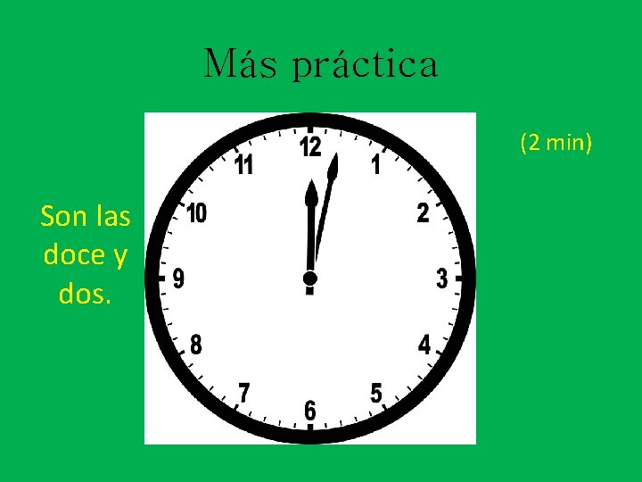 Más práctica (2 min) Son las doce y dos. 