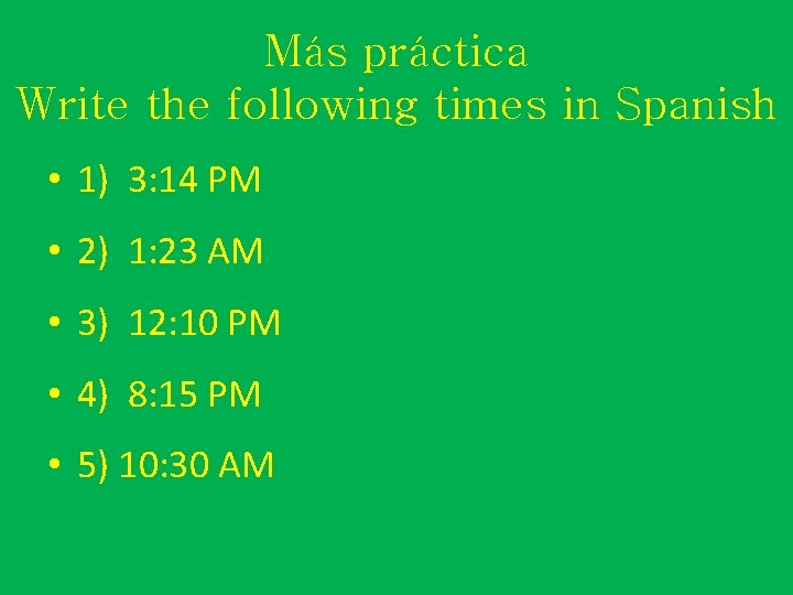 Más práctica Write the following times in Spanish • 1) 3: 14 PM •