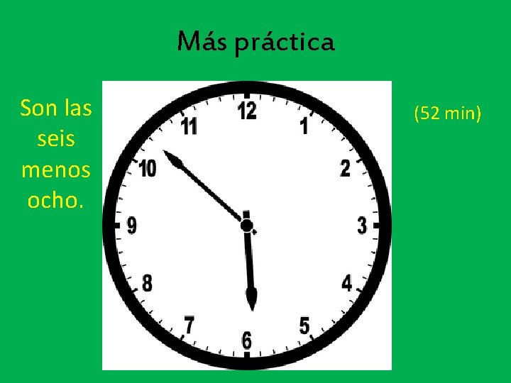 Más práctica Son las seis menos ocho. (52 min) 