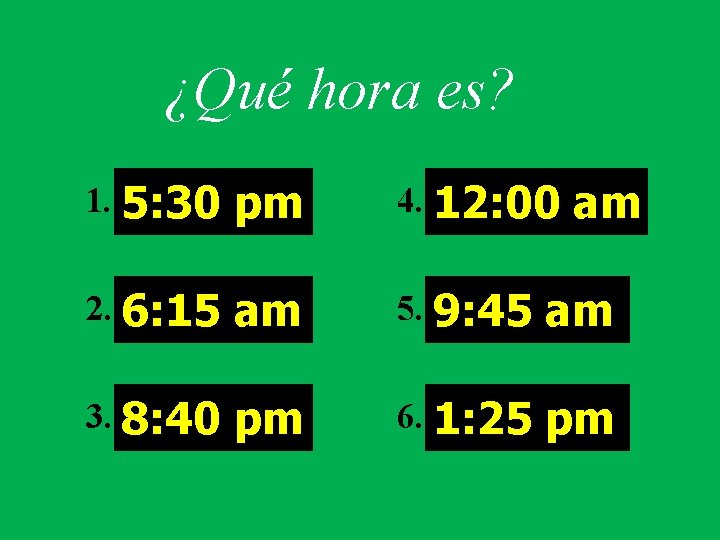 ¿Qué hora es? 1. 5: 30 pm 4. 12: 00 am 2. 6: 15