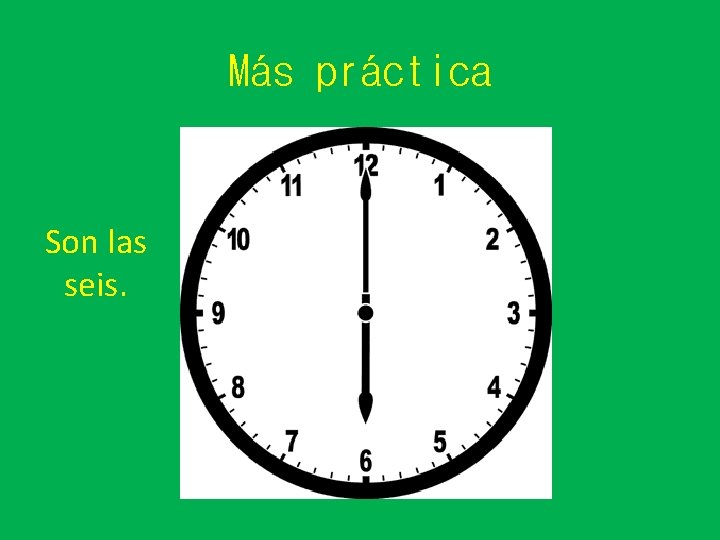 Más práctica Son las seis. 