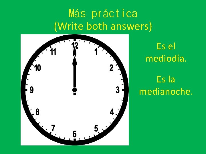 Más práctica (Write both answers) Es el mediodía. Es la medianoche. 