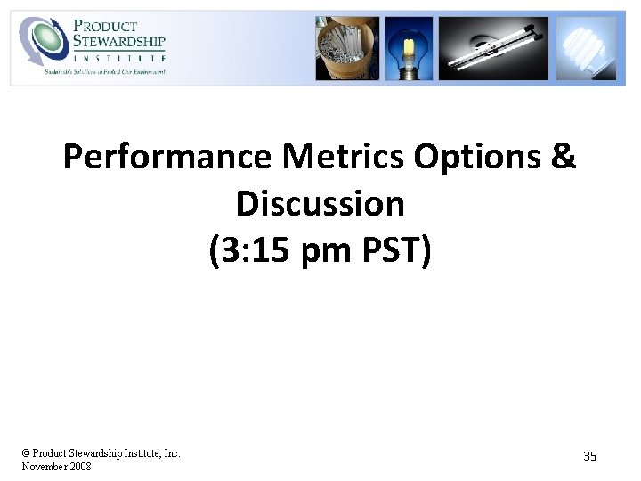 Performance Metrics Options & Discussion (3: 15 pm PST) © Product Stewardship Institute, Inc.