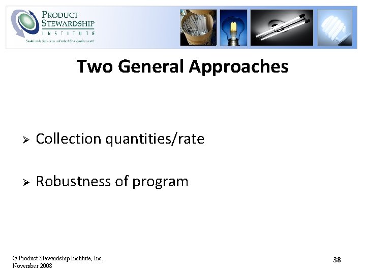 Two General Approaches Ø Collection quantities/rate Ø Robustness of program © Product Stewardship Institute,