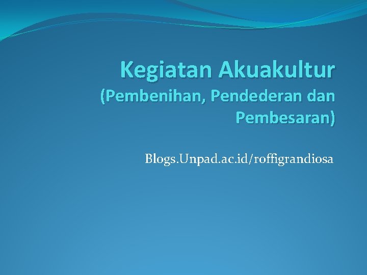 Kegiatan Akuakultur (Pembenihan, Pendederan dan Pembesaran) Blogs. Unpad. ac. id/roffigrandiosa 