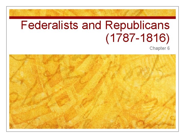 Federalists and Republicans (1787 -1816) Chapter 6 