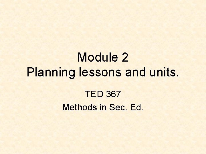 Module 2 Planning lessons and units. TED 367 Methods in Sec. Ed. 