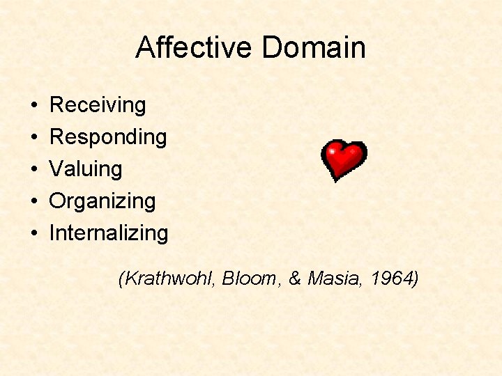 Affective Domain • • • Receiving Responding Valuing Organizing Internalizing (Krathwohl, Bloom, & Masia,