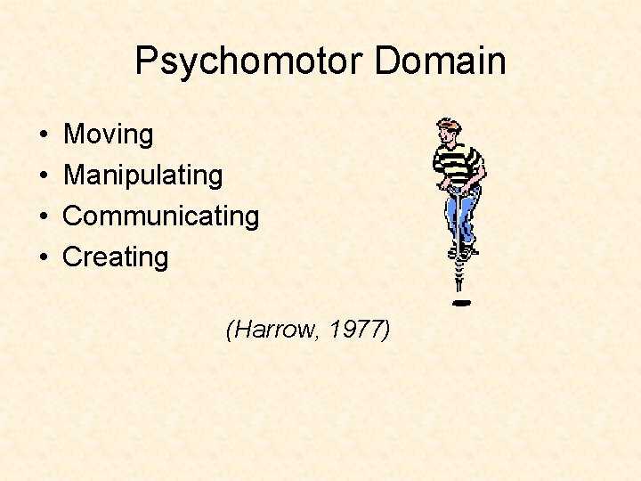 Psychomotor Domain • • Moving Manipulating Communicating Creating (Harrow, 1977) 