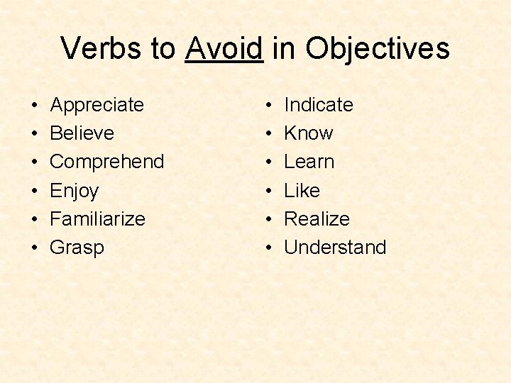 Verbs to Avoid in Objectives • • • Appreciate Believe Comprehend Enjoy Familiarize Grasp