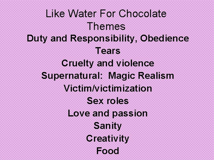 Like Water For Chocolate Themes Duty and Responsibility, Obedience Tears Cruelty and violence Supernatural: