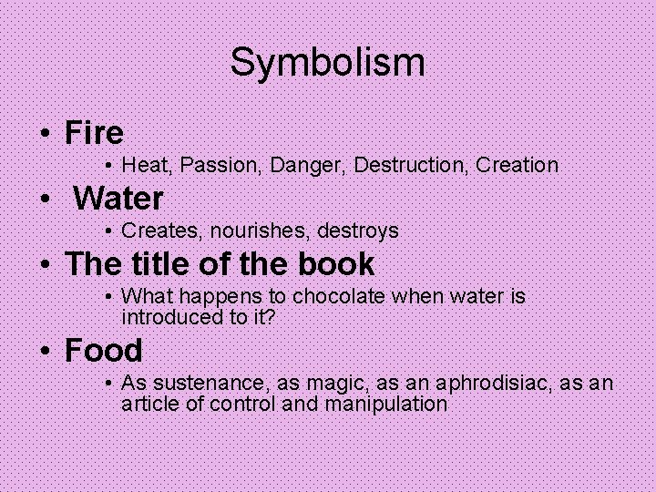 Symbolism • Fire • Heat, Passion, Danger, Destruction, Creation • Water • Creates, nourishes,
