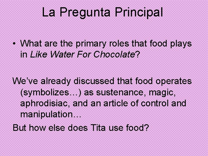 La Pregunta Principal • What are the primary roles that food plays in Like