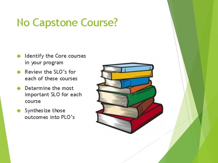 No Capstone Course? Identify the Core courses in your program Review the SLO’s for