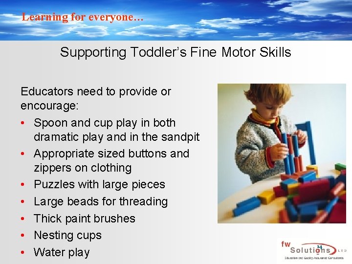 Learning for everyone… Supporting Toddler’s Fine Motor Skills Educators need to provide or encourage: