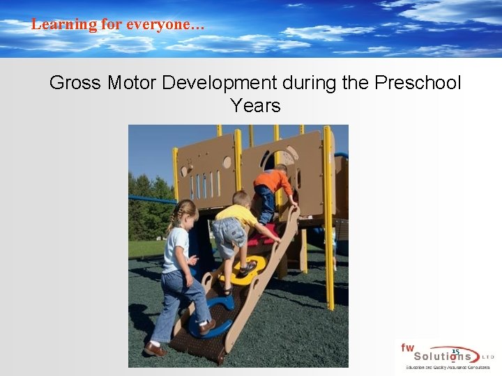Learning for everyone… Gross Motor Development during the Preschool Years 15 