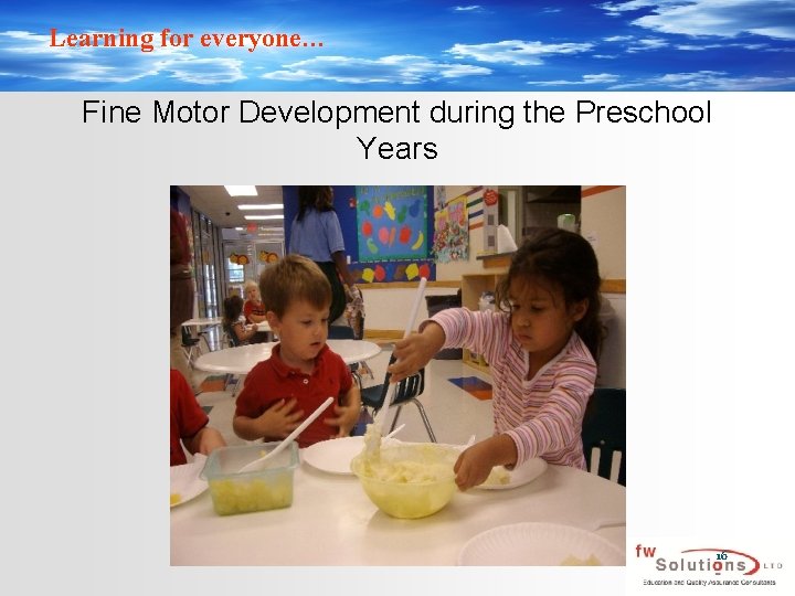 Learning for everyone… Fine Motor Development during the Preschool Years 16 