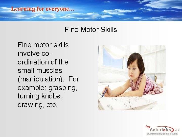 Learning for everyone… Fine Motor Skills Fine motor skills involve coordination of the small
