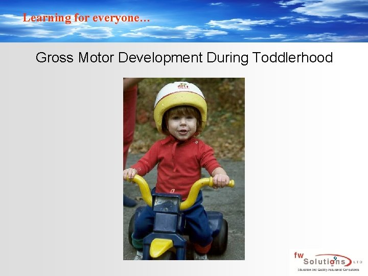 Learning for everyone… Gross Motor Development During Toddlerhood 9 