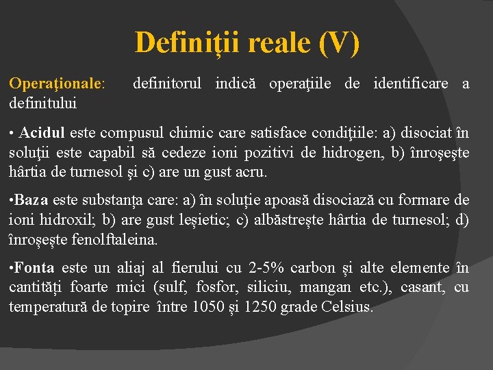 Definiții reale (V) Operaţionale: definitorul indică operaţiile de identificare a definitului • Acidul este