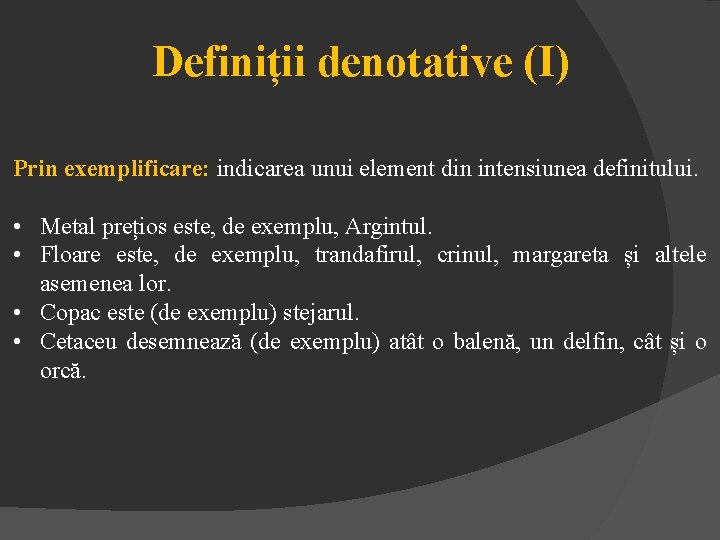 Definiții denotative (I) Prin exemplificare: indicarea unui element din intensiunea definitului. • Metal prețios