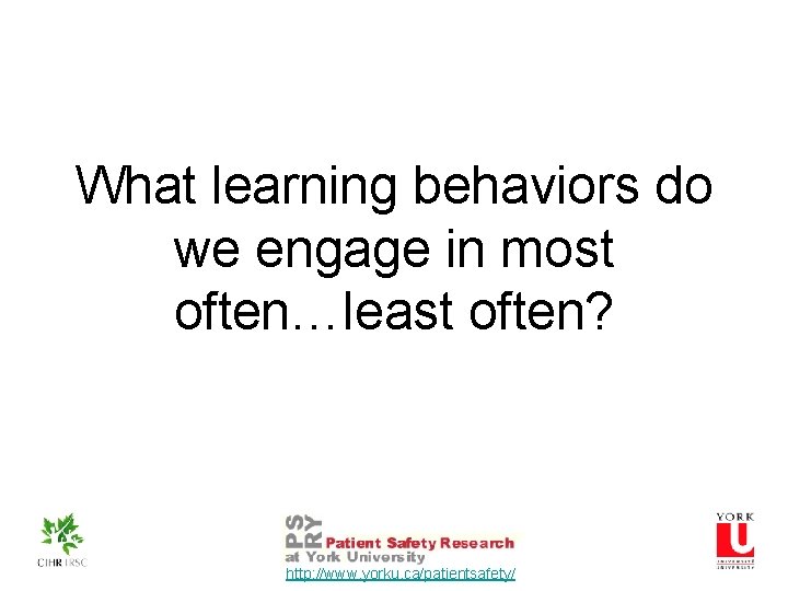 What learning behaviors do we engage in most often…least often? http: //www. yorku. ca/patientsafety/