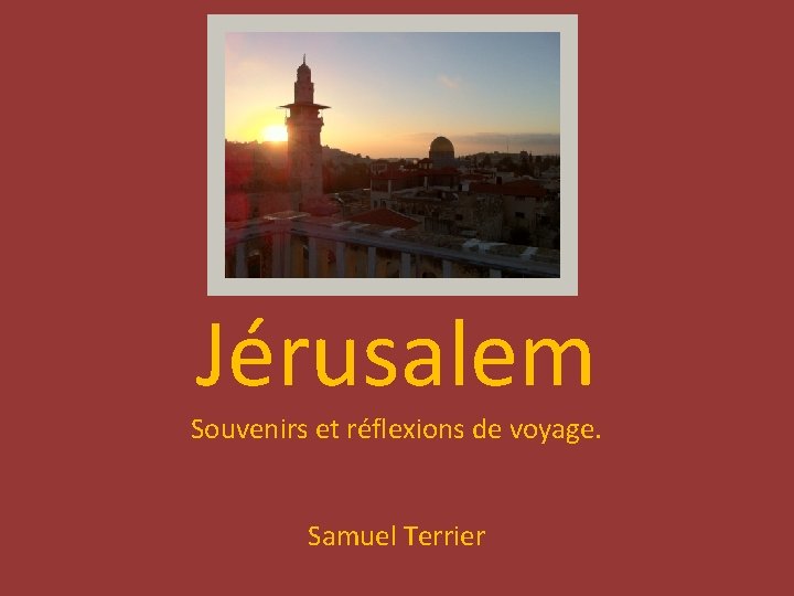 Jérusalem Souvenirs et réflexions de voyage. Samuel Terrier 