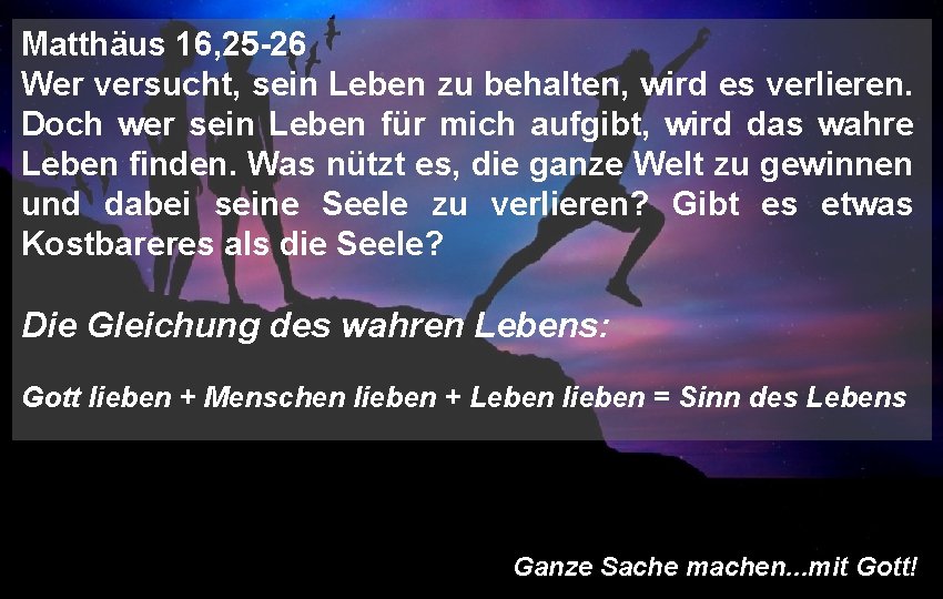 Matthäus 16, 25 -26 Wer versucht, sein Leben zu behalten, wird es verlieren. Doch