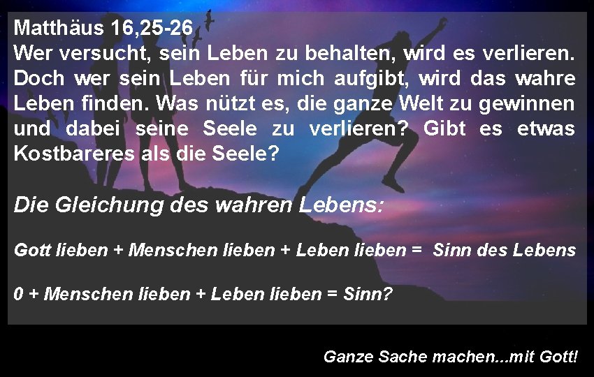 Matthäus 16, 25 -26 Wer versucht, sein Leben zu behalten, wird es verlieren. Doch