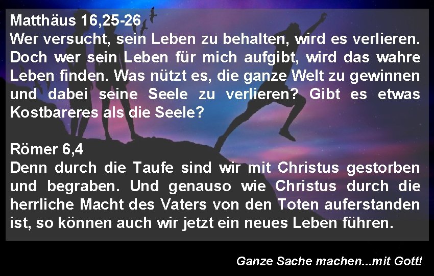 Matthäus 16, 25 -26 Wer versucht, sein Leben zu behalten, wird es verlieren. Doch