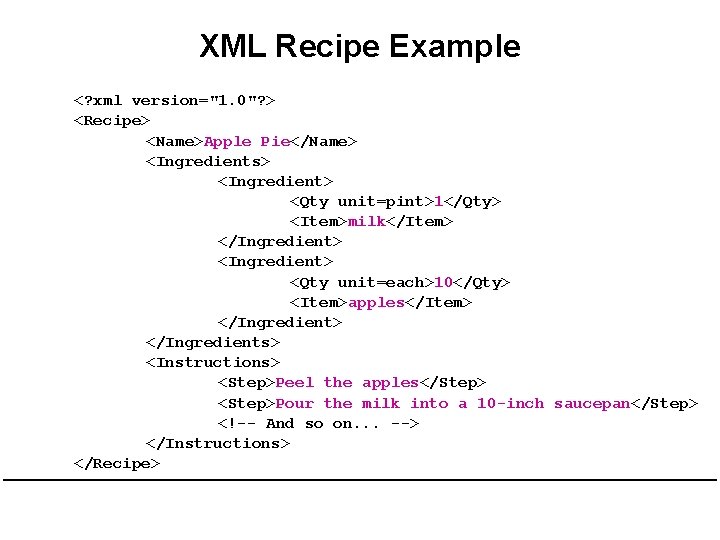 XML Recipe Example <? xml version="1. 0"? > <Recipe> <Name>Apple Pie</Name> <Ingredients> <Ingredient> <Qty