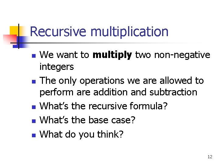 Recursive multiplication n n We want to multiply two non-negative integers The only operations