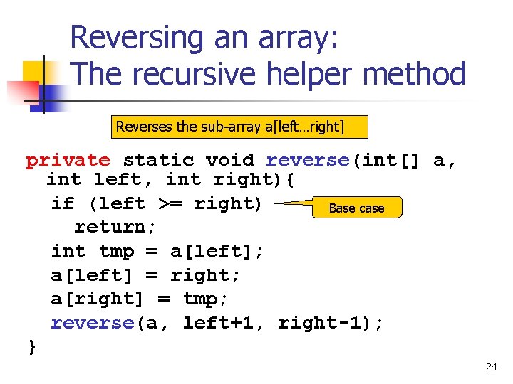 Reversing an array: The recursive helper method Reverses the sub-array a[left…right] private static void