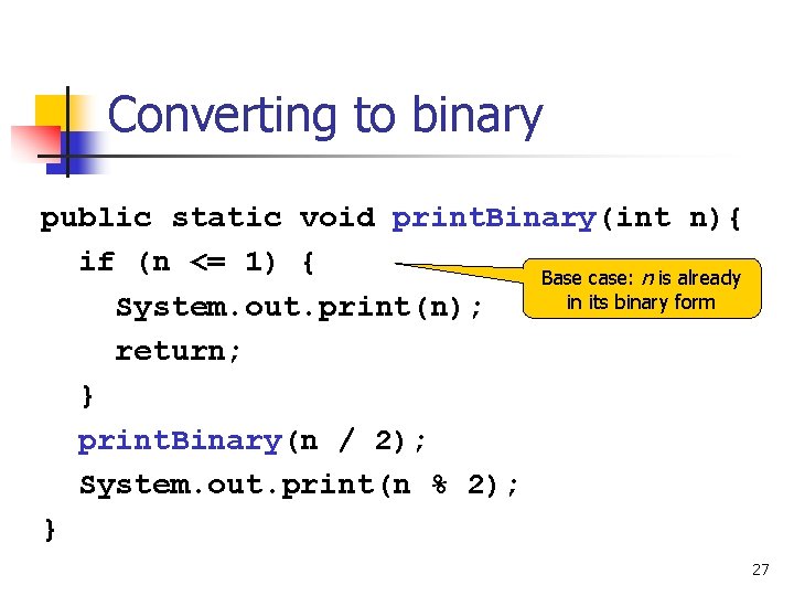 Converting to binary public static void print. Binary(int n){ if (n <= 1) {