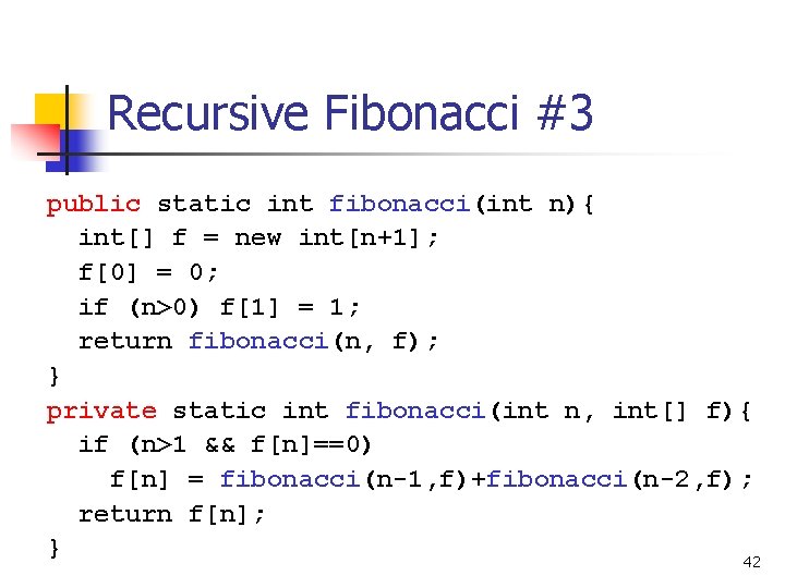 Recursive Fibonacci #3 public static int fibonacci(int n){ int[] f = new int[n+1]; f[0]