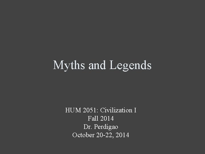 Myths and Legends HUM 2051: Civilization I Fall 2014 Dr. Perdigao October 20 -22,