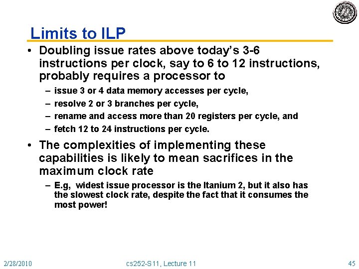 Limits to ILP • Doubling issue rates above today’s 3 -6 instructions per clock,